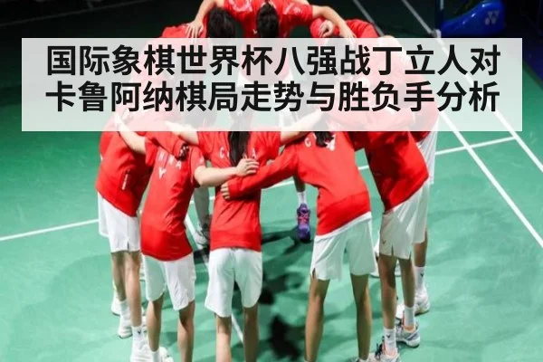 国际象棋世界杯八强战丁立人对卡鲁阿纳棋局走势与胜负手分析
