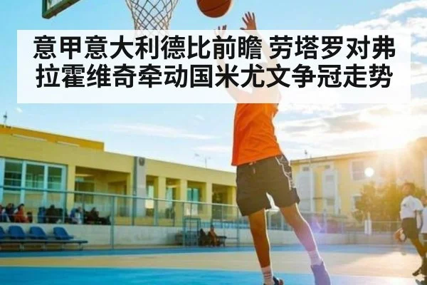 意甲意大利德比前瞻 劳塔罗对弗拉霍维奇牵动国米尤文争冠走势