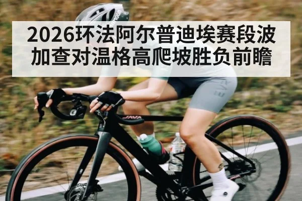 2026环法阿尔普迪埃赛段波加查对温格高爬坡胜负前瞻